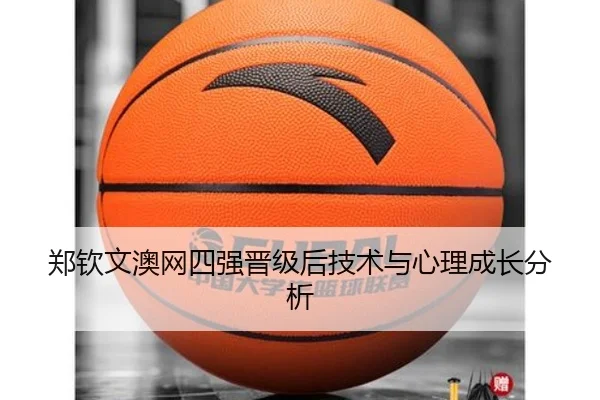 郑钦文澳网四强晋级后技术与心理成长分析